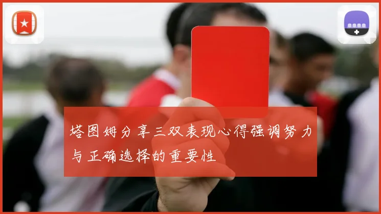 塔图姆分享三双表现心得强调努力与正确选择的重要性