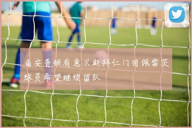 南安普顿有意买断拜仁门将佩雷茨球员希望继续留队