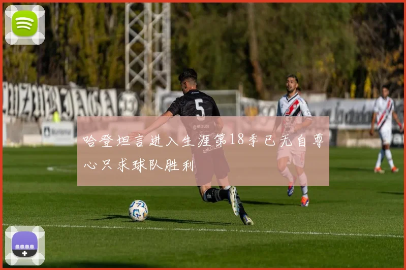 哈登坦言进入生涯第18季已无自尊心只求球队胜利
