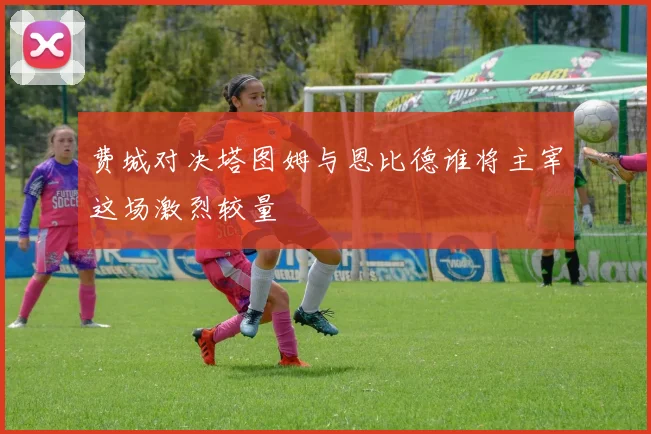费城对决塔图姆与恩比德谁将主宰这场激烈较量
