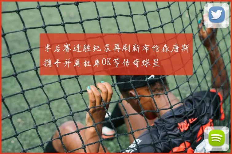 季后赛连胜纪录再刷新布伦森唐斯携手并肩杜库OK等传奇球星